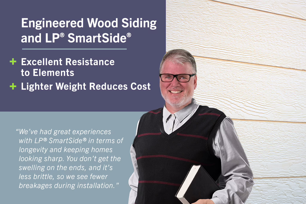 We've had great experiences with LP® SmartSide® in terms of longevity and keeping homes looking sharp. You don't get the swelling on the ends and it's less brittle, so we see fewer breakages during installation.