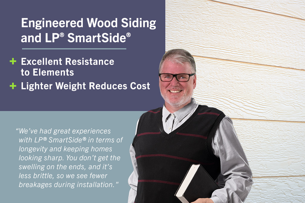 We've had great experiences with LP® SmartSide® in terms of longevity and keeping homes looking sharp. You don't get the swelling on the ends and it's less brittle, so we see fewer breakages during installation.