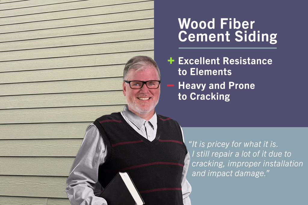 Wood fiber cement siding: It is pricey for what it is. I still repair a lot of it due to cracking, improper installation and impact damange.